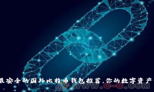 2023年最安全的国外比特币钱包推荐，你的数字资产保护策略