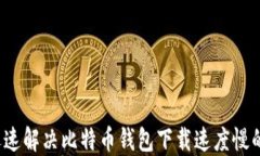 如何迅速解决比特币钱包下载速度慢的问题？