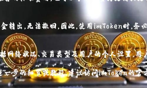关于imToken钱包转出是否需要手续费的问题，我们可以详细探讨。首先，imToken是一款广受欢迎的数字资产钱包。用户可以在其中管理多种类型的加密货币。然而，关于转出交易的手续费，这个问题需要结合多个因素来分析。

手续费的基本概念
手续费是指在进行交易时，用户需要支付给网络或服务提供者的一部分费用。这一费用会根据市场情况、网络拥堵程度等因素而变化。在加密货币的世界里，手续费通常是矿工费或者网络交易费。

imToken转账手续费的来源
在imToken钱包中，转出时的手续费主要来源于区块链网络的交易费用。当你选择将代币转出时，实际上是向区块链网络提交了一个交易请求。这笔交易需要被矿工打包到区块中，因此，矿工会收取一定的费用作为其工作报酬。

手续费的计算方式
在imToken中，交易手续费的计算会依据以下几个因素：
ul
  li网络拥堵程度：当网络繁忙时，手续费通常会上升。相反，网络空闲时，手续费会下降。/li
  li交易的复杂性：不同类型的交易（如普通转账、复杂合约调用等）需要的手续费不同。/li
  li用户的选择：在imToken中，用户可以选择不同的手续费，在快速、标准和慢速之间进行权衡。/li
/ul

如何查看和设置手续费
在进行转账操作时，用户可以在imToken的界面上查看当前的手续费估算。既可以选择系统推荐的标准费用，也可以手动调整为更高或更低的费用。调高手续费通常意味着交易确认速度更快。

转账的安全性
除了手续费外，用户在进行转账时还要关注交易的安全性。确保输入的地址准确无误。一旦资金转出，无法撤回。因此，使用imToken时，务必保持警惕。

总结
在使用imToken钱包进行转出操作时，确实需要支付手续费。这一手续费与多种因素有关，包括网络状况、交易类型及用户的个人设置。用户需要根据自己的需求和实际情况来合理选择手续费，从而确保资金转账的高效性与安全性。

通过以上分析，希望对您在使用imToken钱包时的转账手续费问题有了更深入的理解。如需进一步的细节或教程，建议访问imToken的官方支持页面。