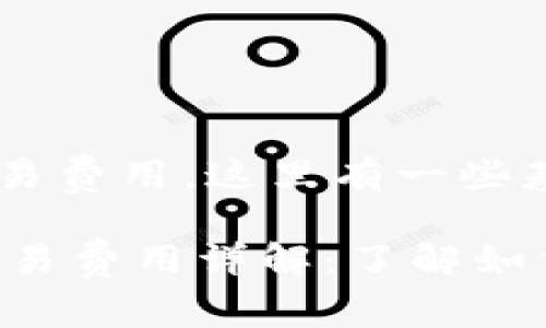 关于imToken钱包的交易费用，这里有一些基本信息可以分享。

### ImToken钱包交易费用详解：了解如何降低成本，最大化收益