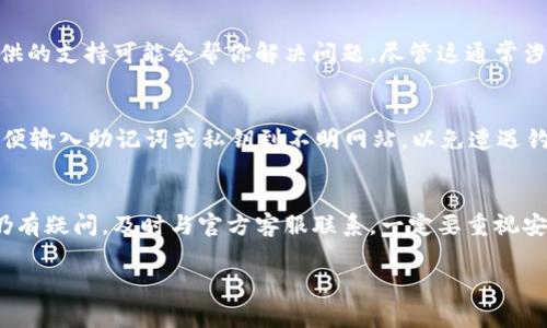 如果你忘记了 imToken 钱包的密码，通常有以下几种解决方式。但请注意，安全和隐私始终是第一位的。为了保护你的资产，确保在安全的环境下操作。

1. 使用助记词恢复钱包
如果你在创建 imToken 钱包时保存了助记词，可以通过助记词恢复你的钱包。助记词是钱包的关键，它由一系列单词组成。当你忘记密码时，这个助记词可以帮助你重新获得对钱包的访问权限。

2. 通过私钥恢复资产
如果你有钱包的私钥，也可以通过这个私钥访问和恢复你的资产。私钥是唯一的，用于控制你的数字资产。在 imToken 钱包中，你可以找到“导入钱包”的选项，选择“私钥导入”，输入你的私钥即可。

3.联系 imToken 客服
如果你无法找到助记词或私钥，建议你联系 imToken 的客服团队。他们提供的支持可能会帮你解决问题，尽管这通常涉及到一些身份验证过程。

4. 避免安全隐患
在恢复钱包的过程中，要确保所有操作都在安全的网络环境下进行。不要随便输入助记词或私钥到不明网站，以免遭遇钓鱼攻击。

总结
找回 imToken 钱包密码的步骤包括使用助记词或私钥进行恢复。如果你仍有疑问，及时与官方客服联系。一定要重视安全，妥善保管助记词和私钥，以免造成不必要的损失。

如果你还有其他问题，随时可以问我！