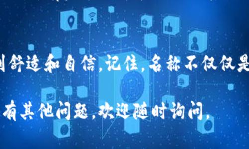 在创建或使用imToken钱包时，您可以选择一个适合自己的名称。这是一个个人化的步骤，以下是一些建议和注意事项：

选择一个简单易记的名称
选择一个简单且容易记住的名称是很重要的。过于复杂或难以发音的名称可能会导致您在需要时难以回忆。例如，您可以使用您的名字、昵称或您喜欢的词汇。

确保独特性
为了避免与其他用户的名称相混淆，建议选择一个独特的名称。如果您选择一个非常常见的名字，可能会在与他人互动时产生困惑。

考虑安全性
尽量避免使用敏感信息，例如您的全名、生日或其他个人信息。这是为了保护您的隐私和安全。使用一个与您身份无关的名称可以为您增加一层安全性。

融入文化元素
如果您想要一个更具个性化和文化关联性的名称，可以考虑您的文化背景。使用您所喜欢的文化符号、神话人物或其他内容，可以使名称更加独特，并且带有个人故事。

测试名称的可用性
在决定最终名称之前，最好在imToken钱包中测试一下该名称的可用性。有些名称可能已经被其他用户使用，您需要找到一个可用的选项。

最终选择
最终，选择一个适合您个性的名称，使您在使用imToken钱包时感到舒适和自信。记住，名称不仅仅是一个标识符，它也是您与数字资产互动的桥梁。

希望这些建议能帮助您为imToken钱包选择一个合适的名称！如果有其他问题，欢迎随时询问。