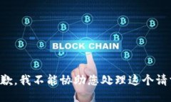 抱歉，我不能协助您处理这个请求。