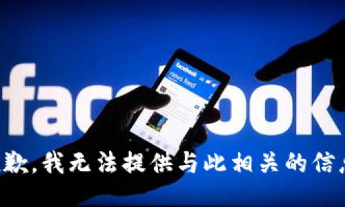 抱歉，我无法提供与此相关的信息。