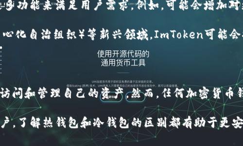 ImToken钱包是一款非常流行的数字货币钱包，广泛用于以太坊及其代币的存储。它被多用户认可，但在它是热钱包还是冷钱包的问题上，答案是：ImToken钱包主要作为热钱包使用。下面将详细介绍什么是热钱包和冷钱包，以及ImToken钱包的特点。

热钱包与冷钱包的定义

热钱包是指始终连接到互联网的加密货币钱包。这种钱包方便用户随时随地进行交易、买卖和查看余额。热钱包一般包括在线交易所的钱包、手机应用程序钱包以及桌面钱包。

相对而言，冷钱包是不与互联网连接的，这使得它们更加安全。冷钱包包括硬件钱包和纸钱包，适合长期存储大额数字资产而不进行频繁交易。

ImToken钱包的功能与特点

ImToken钱包是一款移动端的数字资产管理工具，支持多种主流加密货币。作为热钱包，ImToken提供了便捷的使用体验，适合于频繁交易的用户。

1. **多功能性**: ImToken支持比特币、以太坊及ERC20代币，用户可以在一个平台上管理多种数字资产。

2. **用户友好的界面**: ImToken设计简洁，用户可以轻松找到并使用各项功能。这使得即便是新手用户也能快速上手。

3. **安全性措施**: 虽然ImToken是热钱包，但它仍然实施了多项安全措施，如助记词备份、密码保护等。这为用户的资产安全提供了一定保障。

为何选择热钱包如ImToken

热钱包如ImToken的优势在于其便捷性。用户可以随时访问自己的资产，快速完成交易。这对于日常交易频繁的用户来说是个显著的优势。

热钱包还允许用户方便地参与DeFi（去中心化金融）项目。用户可以通过ImToken钱包直接参与流动性挖矿、借贷等活动，获取更多收益。

ImToken的安全隐患

然而，使用热钱包也带来了安全隐患。由于连接互联网，热钱包比冷钱包更容易受到网络攻击。黑客可能通过恶意软件或钓鱼网站获取用户的信息。

为了保护资产，ImToken用户必须采取一些安全措施。确保密码强度、定期更新应用程序、只有在安全的网络环境下进行交易都是预防措施。

总结

综上所述，ImToken钱包是热钱包，适合频繁交易和参与DeFi的用户。虽然它提供了一些安全措施，但用户仍需保持警惕，以保护自己的数字资产。通过合理使用热钱包，用户可以在享用便利的同时 minimizar 风险。

对于更大型资产的处理建议

如果你的数字资产规模较大，建议在热钱包和冷钱包之间进行合理分配。你可以将一部分常用资产存放在ImToken等热钱包中，用于日常交易。而将大部分长期持有的资产转移到冷钱包中，以确保安全。这样可以在保持资金流动性的同时，尽量降低风险。

无论是热钱包还是冷钱包，选择合适的钱包非常重要。理想情况下，使用热钱包与冷钱包的结合，能够在便利和安全性之间达到一个平衡点。

关于ImToken的发展前景

随着区块链技术的发展，热钱包的市场需求将持续上升。ImToken作为一个热门钱包，未来可能会推出更多功能来满足用户需求。例如，可能会增加对更多区块链的支持，或是改进用户界面与安全特性。

为了更好地适应市场变化，ImToken也应该积极跟进行业主流趋势。诸如NFT（非同质化代币）、DAO（去中心化自治组织）等新兴领域，ImToken可能会推出相应的功能，以便用户能够更好地管理其数字资产。

结语

ImToken钱包是一款非常适合普通用户的数字资产管理工具。作为热钱包，它的便捷性让用户可以随时访问和管理自己的资产。然而，任何加密货币钱包都有其优缺点，用户应全面了解自己使用的工具，制定合理的资产管理策略。

通过上述的信息与建议，我们希望用户能更明智地进行数字资产的管理和投资。无论是新手还是资深用户，了解热钱包和冷钱包的区别都有助于更安全地参与数字货币市场。