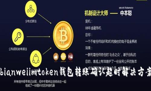 bianweiimtoken钱包转账确认超时解决方案