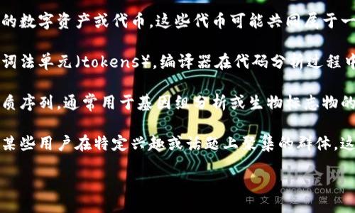 blockquote
未提供明确上下文的“token group”一词，以下是一些可能的解释：
/blockquote

1. **加密货币和区块链**: 在加密货币领域，“token group”可能指代一组相关的数字资产或代币。这些代币可能共同属于一个项目，这个项目在区块链上发挥着特定的功能。

2. **计算机科学**: 在编程语言或编译器设计中，“token group”可能表示一组词法单元（tokens）。编译器在代码分析过程中会将源代码分解为多个token，这些token会被分成不同的组以便于进一步处理。

3. **生物学**: 在生物信息学中，“token group”可能是指一组基因序列或蛋白质序列，通常用于基因组分析或生物标志物的识别。

4. **社交网络与社区**: 在社交媒体或在线平台中，“token group”可能指的是某些用户在特定兴趣或话题上聚集的群体。这些用户可能共享某种身份或共同的目标，形成一个紧密的社区。

请根据需要提供更多信息或上下文，以便进一步详细探讨相关内容。