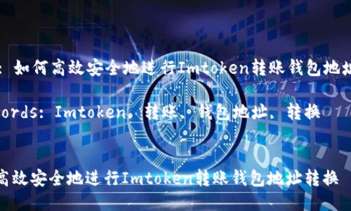 Title: 如何高效安全地进行Imtoken转账钱包地址转换

Keywords: Imtoken, 转账, 钱包地址, 转换


如何高效安全地进行Imtoken转账钱包地址转换