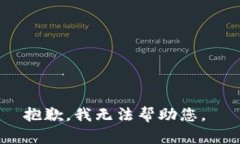 抱歉，我无法帮助您。