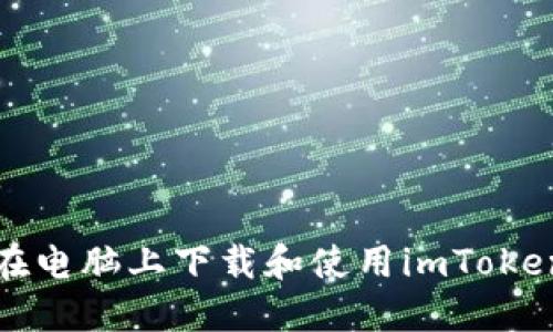 如何在电脑上下载和使用imToken钱包