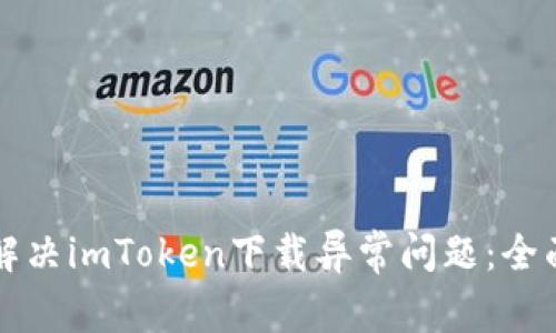 如何解决imToken下载异常问题：全面指南