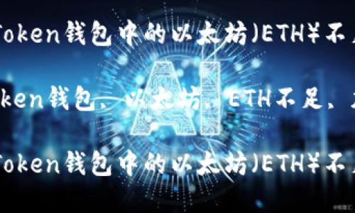 如何解决ImToken钱包中的以太坊（ETH）不足问题

关键词：ImToken钱包, 以太坊, ETH不足, 加密货币管理

如何解决ImToken钱包中的以太坊（ETH）不足问题