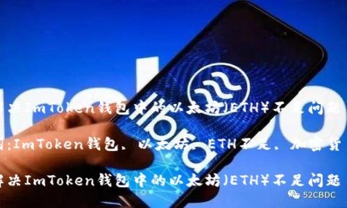 如何解决ImToken钱包中的以太坊（ETH）不足问题

关键词：ImToken钱包, 以太坊, ETH不足, 加密货币管理

如何解决ImToken钱包中的以太坊（ETH）不足问题