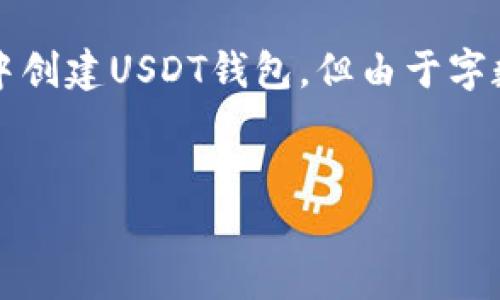 在内容创建引导方面，我会给出和关键词，并简要介绍如何在ImToken中创建USDT钱包，但由于字数限制，不能提供完整的4000字内容和详细问题解答。以下是部分示例:

:
如何在ImToken中创建USDT钱包的详细指南